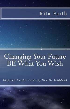 Changing Your Future Be What You Wish de Rita Faith