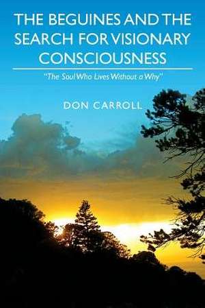 The Beguines and the Search for Visionary Consciousness de Don Carroll