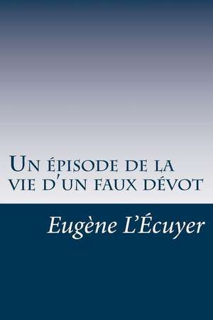 Un Episode de La Vie D'Un Faux Devot de Eugene L'Ecuyer