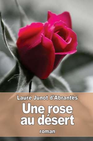 Une Rose Au Desert de Laure Junot D'Abrantes