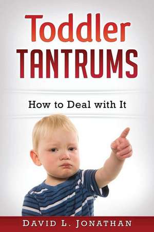 Toddler Tantrums - How to Deal with It de David L. Jonathan