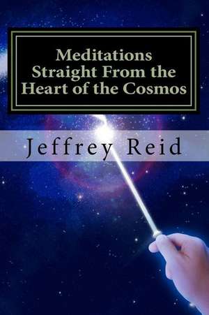 Meditations Straight from the Heart of the Cosmos de Jeffrey L. Reid