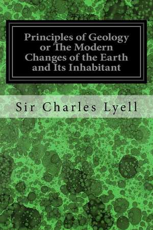 Principles of Geology or the Modern Changes of the Earth and Its Inhabitant de Sir Charles Lyell