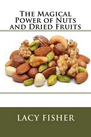 The Magical Power of Nuts and Dried Fruits de Lacy Fisher