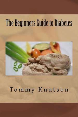 The Beginners Guide to Diabetes de Tommy Knutson