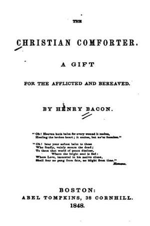 The Christian Comforter, a Gift for the Afflicted and Bereaved de Henry Bacon