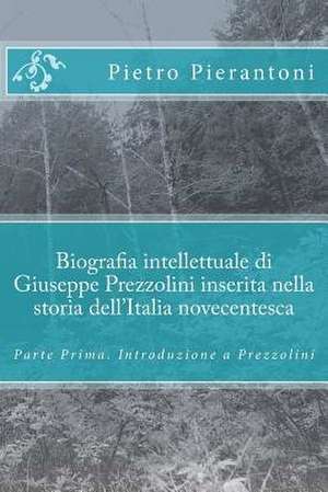 Biografia Intellettuale Di Giuseppe Prezzolini Inserita Nella Storia Dell'italia Novecentesca de Pietro Pierantoni