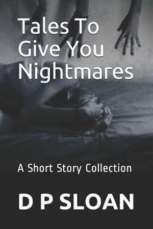 Tales to Give You Nightmares: A Short Story Collection de D. P. Sloan