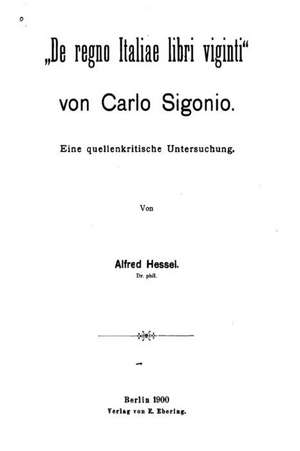 de Regno Italiae Libri Viginti Von Carlo Sigonio, Eine Quellenkritische Untersuchung de Alfred Hessel