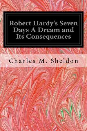 Robert Hardy's Seven Days a Dream and Its Consequences de Charles M. Sheldon