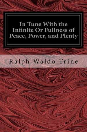 In Tune with the Infinite or Fullness of Peace, Power, and Plenty de Ralph Waldo Trine