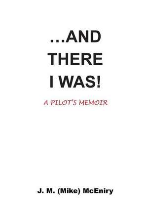 ...and There I Was; A Pilot's Memoir de McEniry, MR J. M. (Mike)