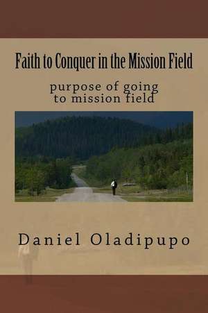 Faith to Conquer in the Mission Field de Ptr Daniel LaTeef Oladipupo