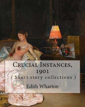 Crucial Instances, by Edith Wharton ( Short Story Collections ) 1901 de Edith Wharton