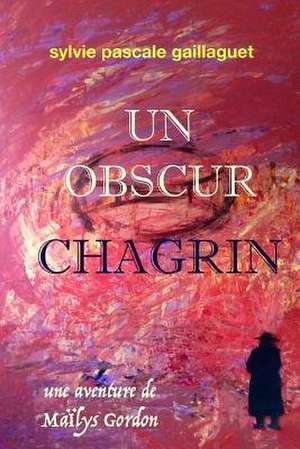 Un Obscur Chagrin de Mrs Sylvie Pascale Gaillaguet