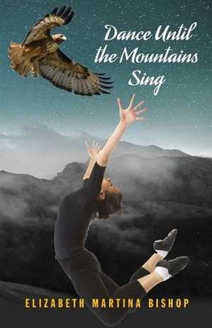 Dance Until the Mountains Sing de Elizabeth Martina Bishop
