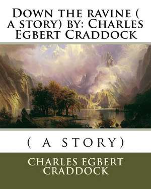 Down the Ravine ( a Story) by de Charles Egbert Craddock