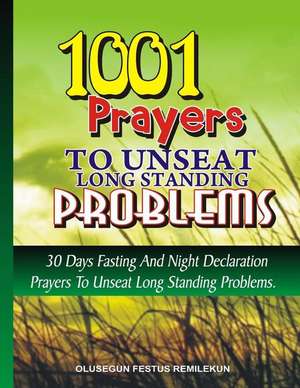 1001 Prayers to Unseat Long Standing Problems de Olusegun F. Remilekun