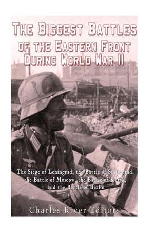 The Biggest Battles of the Eastern Front During World War II de Charles River Editors