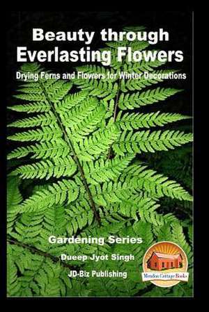 Beauty Through Everlasting Flowers - Drying Ferns and Flowers for Winter Decorations de Dueep Jyot Singh