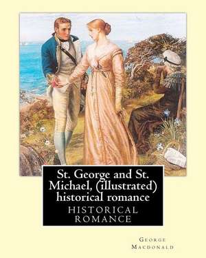 St. George and St. Michael, a Novel, by George MacDonald (Illustrated) de George MacDonald