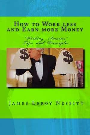 How to Work Less and Earn More Money de MR James Leroy Nesbitt