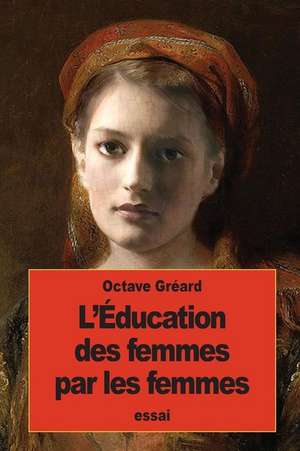 L'Education Des Femmes Par Les Femmes de Octave Greard