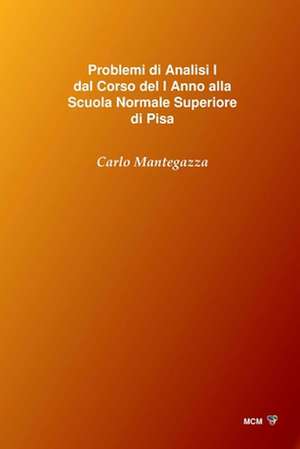 Problemi Di Analisi I Dal Corso del I Anno Alla Scuola Normale Superiore Di Pisa de Carlo Mantegazza