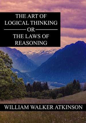 The Art of Logical Thinking or the Laws of Reasoning de William Walker Atkinson