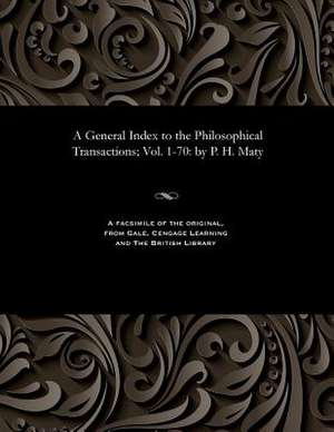 A General Index to the Philosophical Transactions; Vol. 1-70 de P. H. Maty