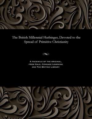 The British Millennial Harbinger, Devoted to the Spread of Primitive Christianity de Various