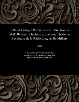 Bulletin Critique Publie Sous La Direction de MM. Beurlier, Duchesne, Lesceur, Thedenat Secretaire de La Redaction, A. Baudrillart de Beurlier, M. E.