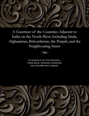 A Gazetteer of the Countries Adjacent to India on the North-West; Including Sinde, Afghanistan, Beloochistan, the Punjab, and the Neighbouring States de Edward Thornton