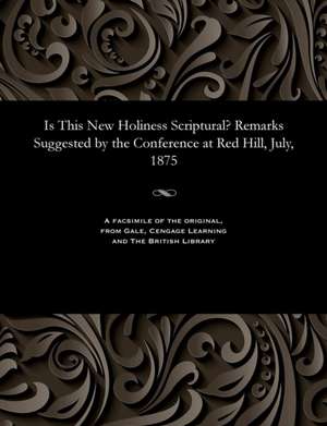 Is This New Holiness Scriptural? Remarks Suggested by the Conference at Red Hill, July, 1875 de Hooper, Thomas Rowland