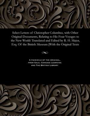 Select Letters of Christopher Columbus, with Other Original Documents, Relating to His Four Voyages to the New World de R. H. Major