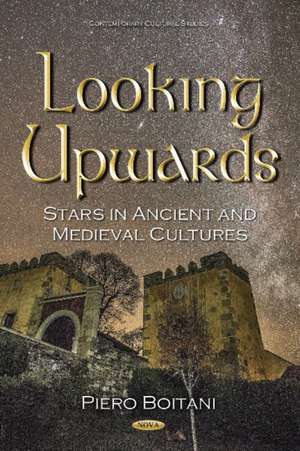 Looking Upwards: Stars in Ancient & Medieval Cultures de Piero Boitani