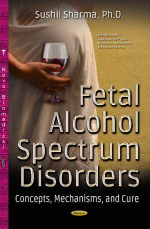 Fetal Alcohol Spectrum Disorders: Concepts, Mechanisms & Cure de Sushil Sharma