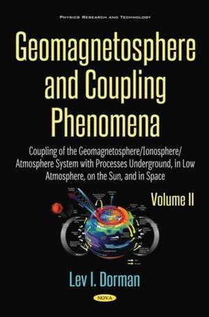 Geomagnetosphere & Coupling Phenomena: Volume II: Coupling of the Geomagnetosphere / Ionosphere / Atmosphere System with Processes Underground, in Low Atmosphere, on the Sun & in Space de Lev I Dorman