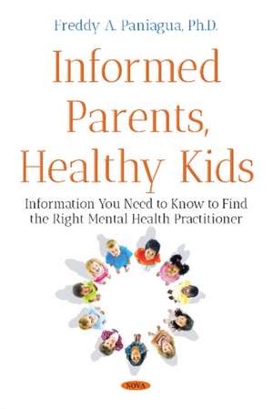 Informed Parents, Healthy Kids: Information You Need to Know to Find the Right Mental Health Provider de Freddy A Paniagua Ph.D.