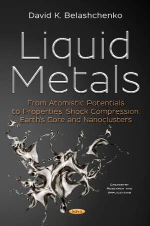 Liquid Metals: From Atomistic Potentials to Properties, Shock Compression, Earth's Core and Nanoclusters de David K Belashchenko