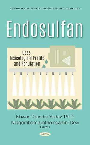 Endosulfan: Uses, Toxicological Profile and Regulation de Ishwar Chandra Yadav Ph.D