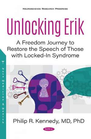 Unlocking Erik: A Freedom Journey to Restore the Speech of Those with Locked-In Syndrome de Philip R. Kennedy