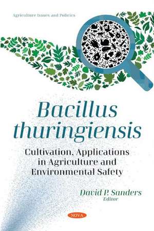 Bacillus thuringiensis: Cultivation, Applications in Agriculture and Environmental Safety de David P. Sanders