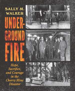 Underground Fire: Hope, Sacrifice, and Courage in the Cherry Mine Disaster de Sally M Walker