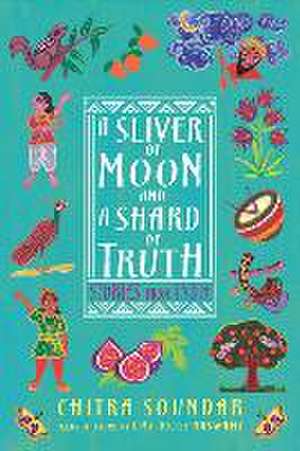 A Sliver of Moon and a Shard of Truth: Stories from India de Chitra Soundar