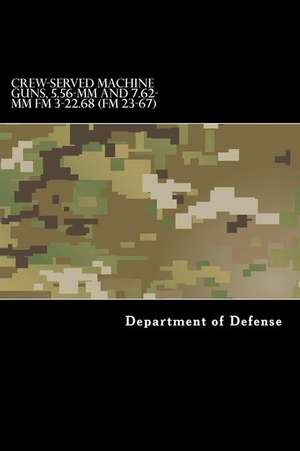 Crew-Served Machine Guns, 5.56-MM and 7.62-MM FM 3-22.68 (FM 23-67) de Department of Defense