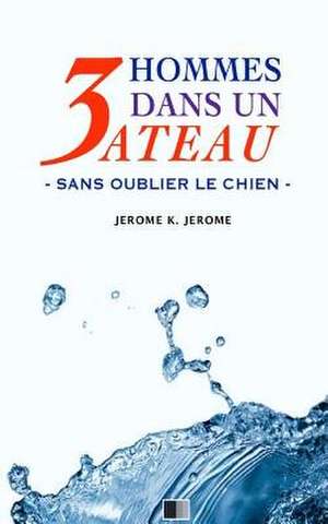 3 Hommes Dans Un Bateau. Sans Oublier Le Chien. de Jerome K. Jerome