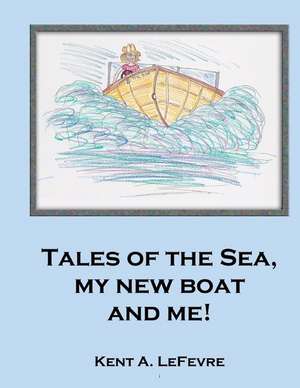 Tales of the Sea, My New Boat and Me! de Kent A. Lefevre