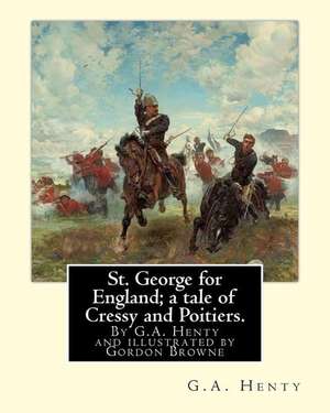 St. George for England; A Tale of Cressy and Poitiers. Eight Page Illus. de G. a. Henty