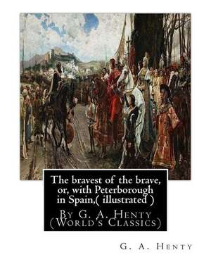 The Bravest of the Brave, Or, with Peterborough in Spain, ( Illustrated ) de G. a. Henty